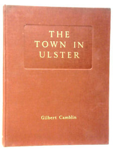 The Town In Ulster: An Account Of The Origin And Building Of The Towns Of The Province And The Development Of Their Rural Setting, With 62 Plates And Maps From Contemporary Sources 