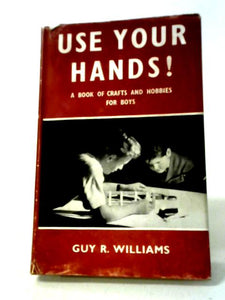 Use Your Hands A Book of Crafts and Hobbies for Boys 