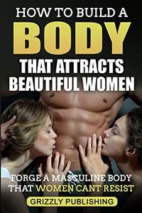 How to Build a Body That Attracts Beautiful Women 