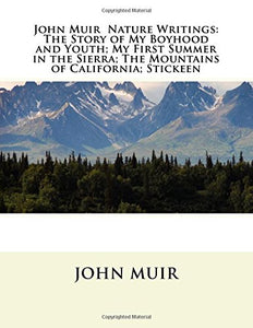 John Muir : Nature Writings: The Story of My Boyhood and Youth; My First Summer in the Sierra; The Mountains of California; Stickeen; Essays 