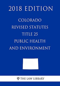 Colorado Revised Statutes - Title 25 - Public Health and Environment (2018 Edition) 