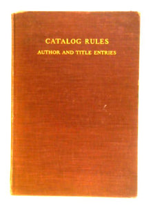 Catalog Rules, Author And Title Entries. Compiled By Committees Of The American Library Association And The British Library Association 