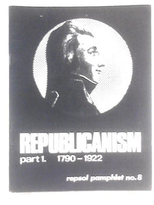 Republicanism Part 1. 1790-1922; Rapsol Pamphlet no. 8 