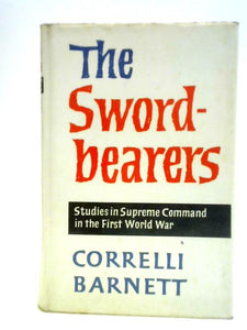 The Sword Bearers. Studies In Supreme Command In The First World War 