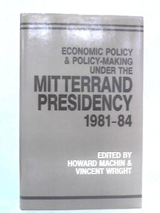 Economic Policy and Policy-Making Under the Mitterrand Presidency, 1981-1984 