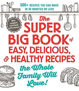 The Super Big Book of Easy, Delicious, & Healthy Recipes the Whole Family Will Love! 