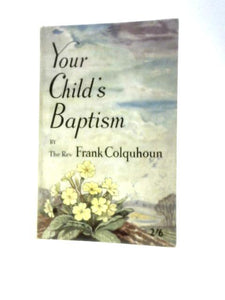 Your Child's Baptism A Book for Parents and Godparents Who are Prepared to Think Seriously About Baptism 