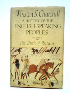 A History of the English-Speaking Peoples Volume I: The Birth of Britain 