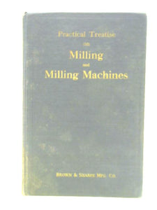 Practice Treatise on Milling and Milling Machines 