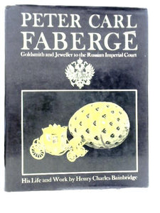 Peter Carl Faberge, Goldsmith and Jeweller to the Russian Imperial Court: His Life and Work 