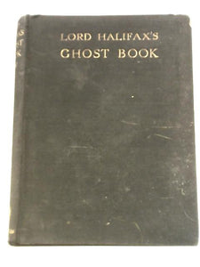 Lord Halifax'S Ghost Book. A Collection Of Stories Of Haunted Houses, Apparitions And Supernatural Occurrences Made By Charles Lindley, Viscount Halifax 