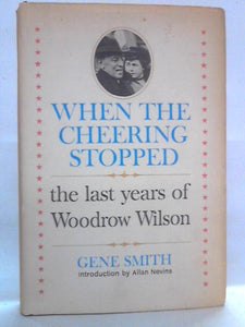 When the Cheering Stopped: The Last years of Woodrow Wilson 