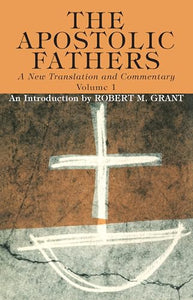 The Apostolic Fathers, A New Translation and Commentary, Volume I 