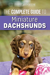 The Complete Guide to Miniature Dachshunds 