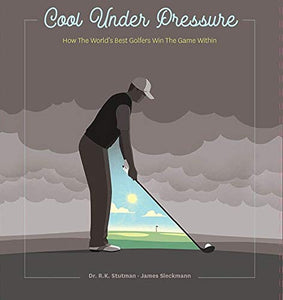 Cool Under Pressure - How The World's Greatest Golfers Win The Game Within 