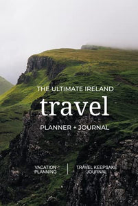 The Ultimate Ireland Travel Planner + Journal: Ireland vacation planning, organization, and travel keepsake journal 