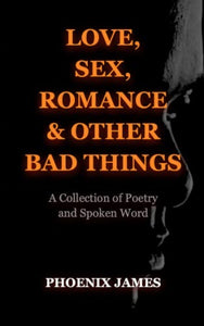 LOVE, SEX, ROMANCE & OTHER BAD THINGS: A Collection of Poetry and Spoken Word (A Poetry & Spoken Word Series) 