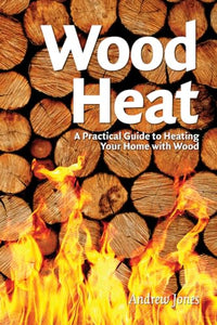 Wood Heat: A Practical Guide to Heating Your Home with Wood 