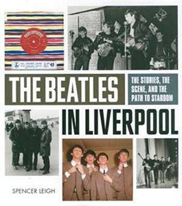 Beatles in Liverpool, The: From Merseybeat to Stardom 