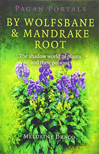 Pagan Portals – By Wolfsbane & Mandrake Root – The shadow world of plants and their poisons 