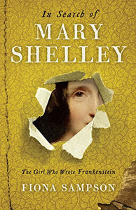 In Search of Mary Shelley: The Girl Who Wrote Frankenstein 