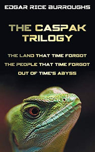 The Caspak Trilogy; The Land That Time Forgot, the People That Time Forgot and Out of Time's Abyss. (Complete and Unabridged). 