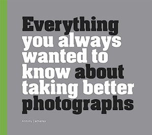 Everything You Always Wanted to Know About Taking Better Photographs 