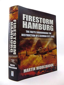 Firestorm Hamburg: The Facts Surrounding The Destruction of a German City 1943 