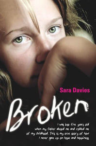 Broken - I was just five years old when my father abused me and robbed me of my childhood. This is my true story of how I never gave up on hope and happiness 