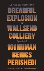 A Full Account of the Dreadful Explosion of Wallsend Colliery by which 101 Human Beings Perished! 