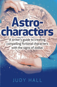 Astro–characters – A writers guide to creating compelling fictional characters with the signs of zodiac 