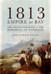 1813: Empire at Bay: The Sixth Coalition and the Downfall of Napoleon 