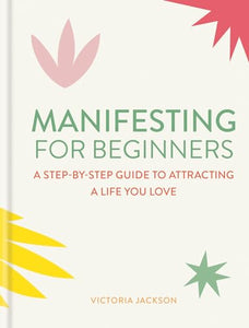 Manifesting for Beginners: Nine Steps to Attracting a Life You Love 