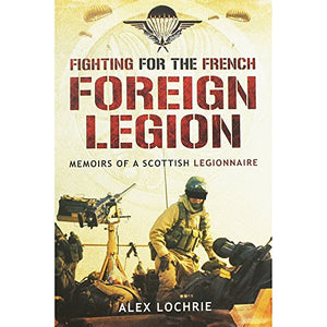 Fighting for the French Foreign Legion: Memoirs of a Scottish Legionnaire 