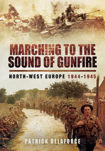 Marching to the Sound of Gunfire: North-West Europe 1944-1945 