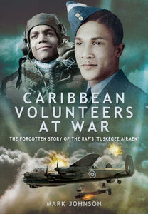 Caribbean Volunteers at War: The Forgotten Story of the RAF's 'Tuskegee Airmen' 