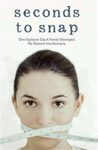 Seconds to Snap - One Explosive Day. A Family Destroyed. My Descent into Anorexia. 