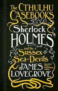 The Cthulhu Casebooks - Sherlock Holmes and the Sussex Sea-Devils 