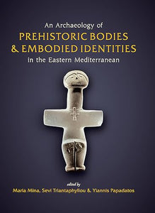 An Archaeology of Prehistoric Bodies and Embodied Identities in the Eastern Mediterranean 