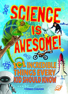 Science Is Awesome! 101 Incredible Things Every Kid Should Know 