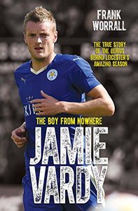 Jamie Vardy - The Boy from Nowhere: The True Story of the Genius Behind Leicester City's 5000-1 Winning Season 