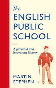 The English Public School - An Irreverent and Personal History 