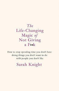 The Life-Changing Magic of Not Giving a F**k: How to stop spending time you don't have doing things you don't want to do with people you don't like 