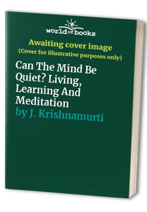 Can The Mind Be Quiet? Living, Learning And Meditation 