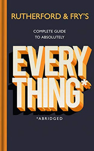 Rutherford and Fry’s Complete Guide to Absolutely Everything (Abridged) 