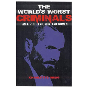 Worlds Worst Criminals: an A-Z of Evil Men and Women 