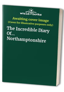 The Incredible Diary Of... Northamptonshire 