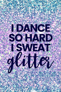 I Dance So Hard I Sweat Glitter 