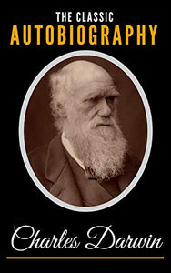 The Classic Autobiography Of Charles Darwin 