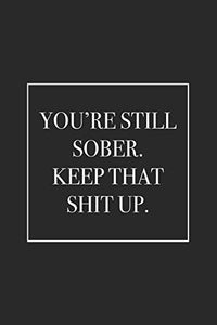 You're Still Sober. Keep That Shit Up 